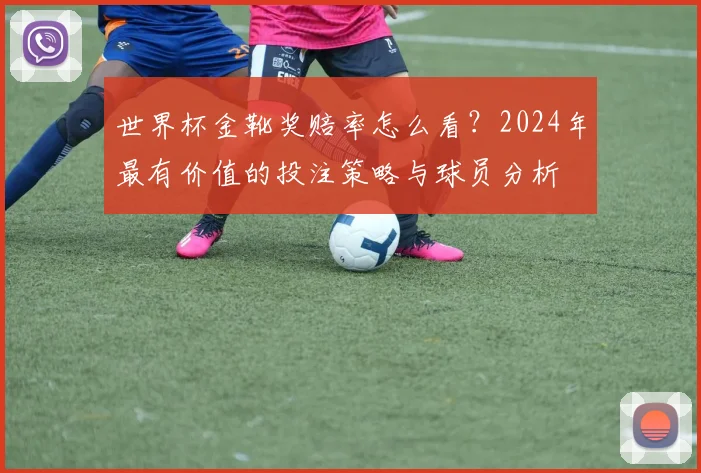 世界杯金靴奖赔率怎么看？2024年最有价值的投注策略与球员分析