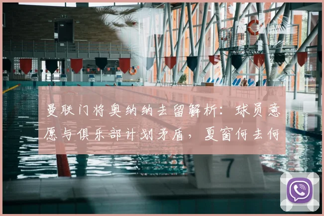 曼联门将奥纳纳去留解析：球员意愿与俱乐部计划矛盾，夏窗何去何从？